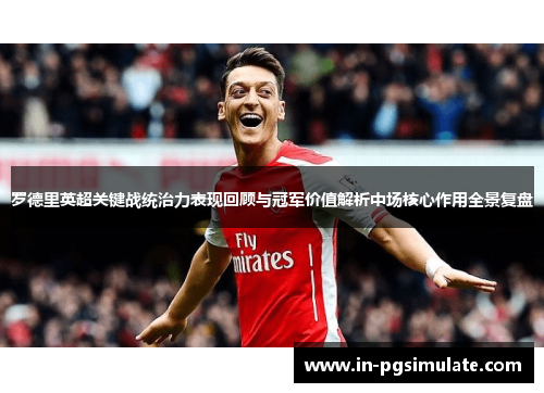 罗德里英超关键战统治力表现回顾与冠军价值解析中场核心作用全景复盘