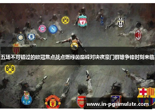 五场不可错过的欧冠焦点战点燃绿茵巅峰对决夜豪门群雄争锋时刻来临