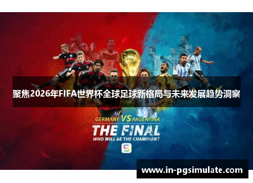 聚焦2026年FIFA世界杯全球足球新格局与未来发展趋势洞察