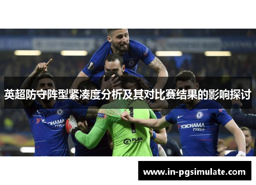 英超防守阵型紧凑度分析及其对比赛结果的影响探讨
