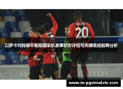 以萨卡对阵那不勒斯国家队赛事状态评估与关键表现前瞻分析