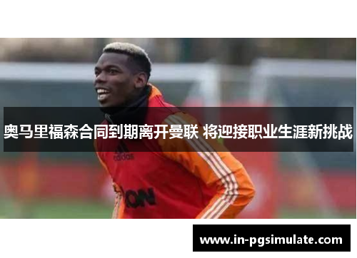 奥马里福森合同到期离开曼联 将迎接职业生涯新挑战