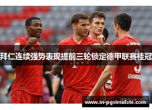 拜仁连续强势表现提前三轮锁定德甲联赛桂冠