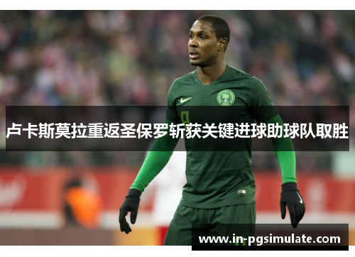 卢卡斯莫拉重返圣保罗斩获关键进球助球队取胜