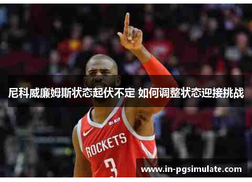 尼科威廉姆斯状态起伏不定 如何调整状态迎接挑战 尼科威廉姆斯状态起伏不定 如何调整状态迎接挑战