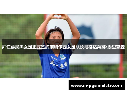 拜仁慕尼黑女足正式签约前切尔西女足队长马格达莱娜·埃里克森