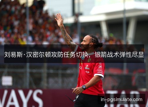 刘易斯·汉密尔顿攻防任务切换,银箭战术弹性尽显 刘易斯·汉密尔顿攻防任务切换,银箭战术弹性尽显